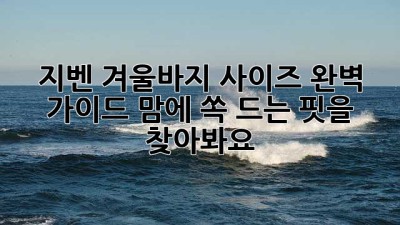 지벤 겨울바지 사이즈 완벽 가이드: 맘에 쏙 드는 핏을 찾아봐요!