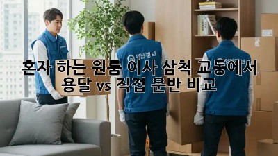 혼자 하는 원룸 이사? 삼척 교동에서 용달 vs 직접 운반 비교!