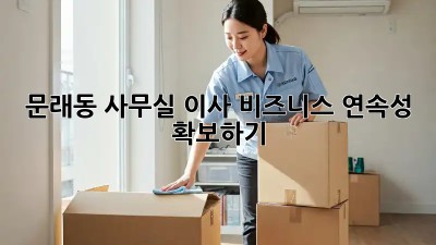문래동 사무실 이사, 비즈니스 연속성 확보하기! 😎
