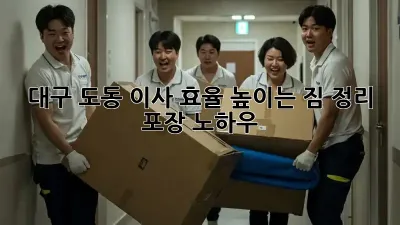 대구 도동 이사 효율 높이는 짐 정리 & 포장 노하우