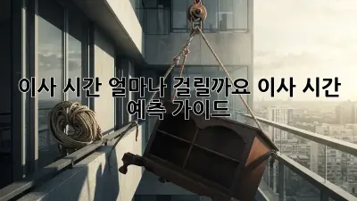 이사 시간, 얼마나 걸릴까요? 이사 시간 예측 가이드